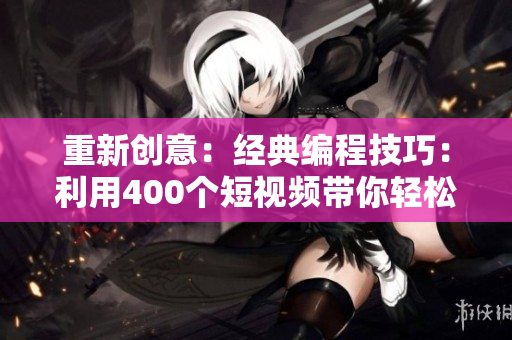 重新创意：经典编程技巧：利用400个短视频带你轻松学习网络软件开发