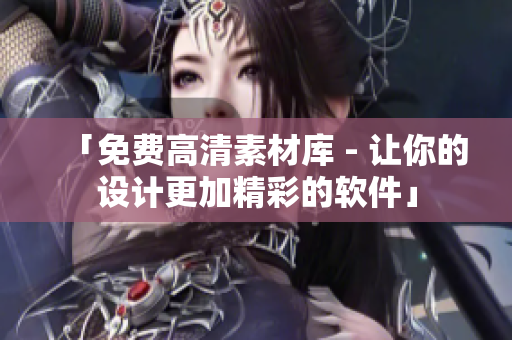 「免费高清素材库 - 让你的设计更加精彩的软件」