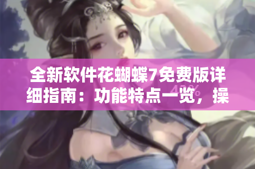 全新软件花蝴蝶7免费版详细指南：功能特点一览，操作攻略全面解析！