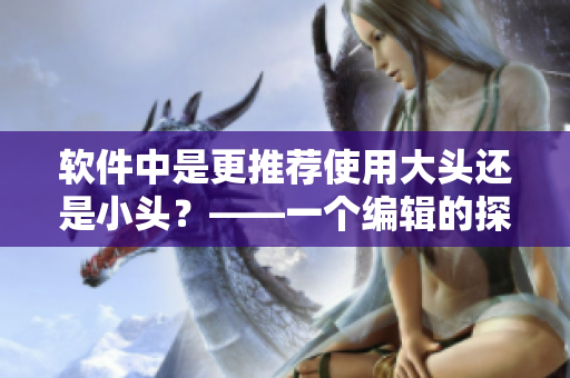 软件中是更推荐使用大头还是小头？——一个编辑的探讨