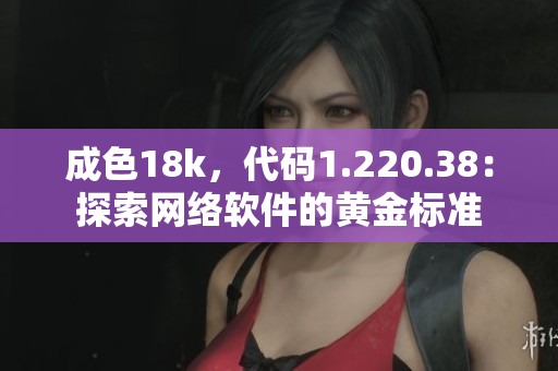 成色18k，代码1.220.38：探索网络软件的黄金标准