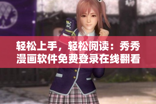 轻松上手，轻松阅读：秀秀漫画软件免费登录在线翻看