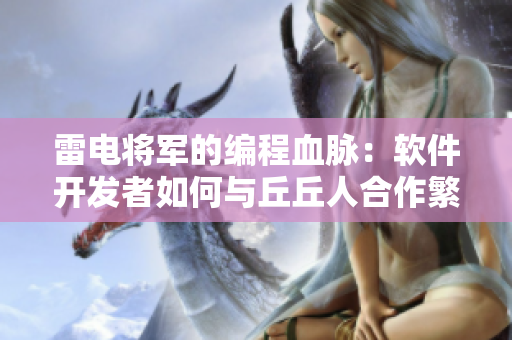 雷电将军的编程血脉：软件开发者如何与丘丘人合作繁衍未来一代