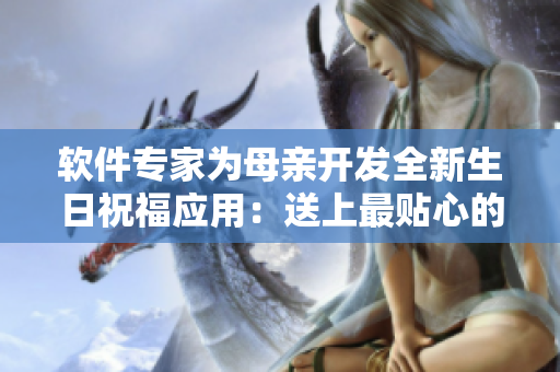 软件专家为母亲开发全新生日祝福应用：送上最贴心的礼物