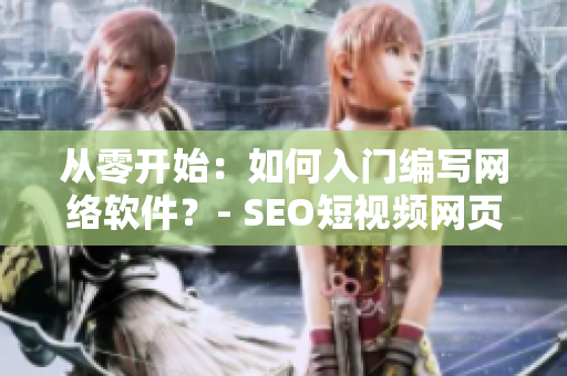 从零开始：如何入门编写网络软件？- SEO短视频网页入口引流