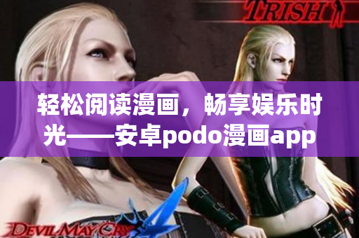 轻松阅读漫画，畅享娱乐时光——安卓podo漫画app免费下载