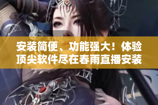 安装简便、功能强大！体验顶尖软件尽在春雨直播安装包