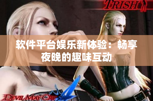 软件平台娱乐新体验：畅享夜晚的趣味互动