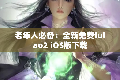 老年人必备：全新免费fulao2 iOS版下载
