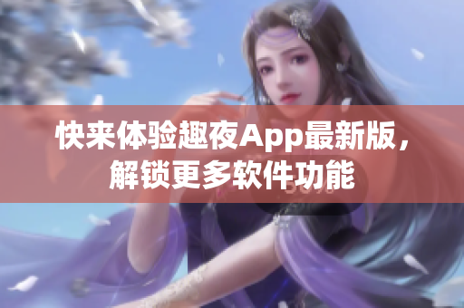 快来体验趣夜App最新版，解锁更多软件功能