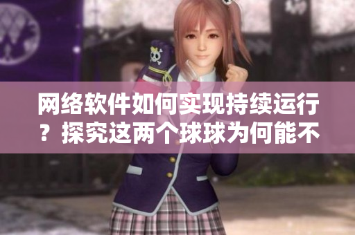网络软件如何实现持续运行？探究这两个球球为何能不停摇晃