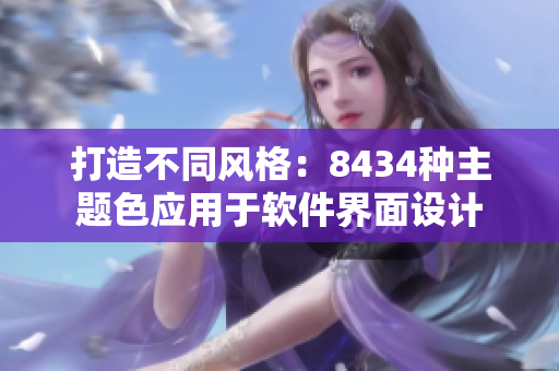 打造不同风格：8434种主题色应用于软件界面设计