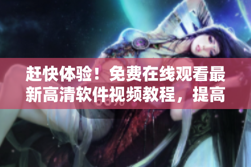 赶快体验！免费在线观看最新高清软件视频教程，提高编程技能！