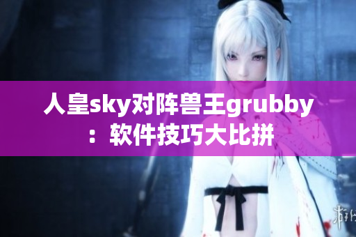 人皇sky对阵兽王grubby：软件技巧大比拼