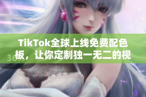 TikTok全球上线免费配色板，让你定制独一无二的视频风格！
