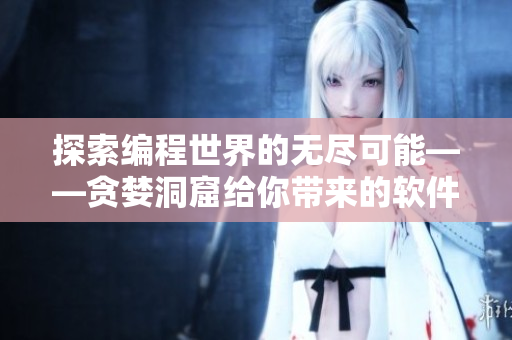 探索编程世界的无尽可能——贪婪洞窟给你带来的软件启示