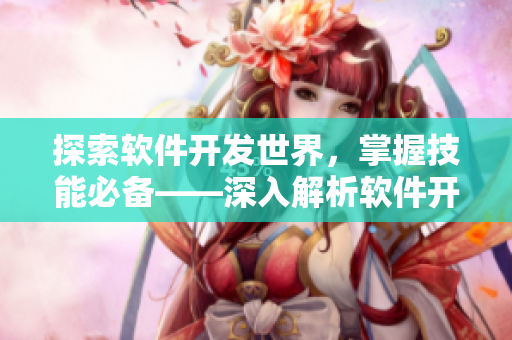 探索软件开发世界，掌握技能必备——深入解析软件开发的攻略手册