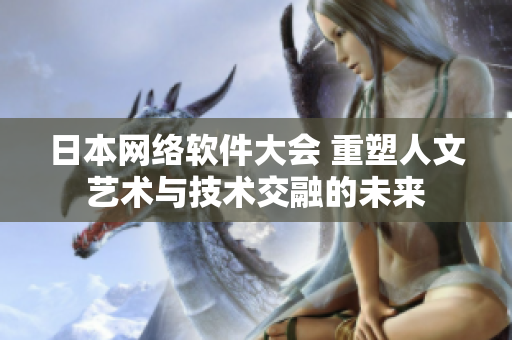 日本网络软件大会 重塑人文艺术与技术交融的未来