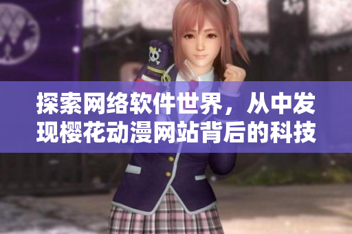 探索网络软件世界，从中发现樱花动漫网站背后的科技奥秘