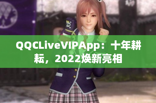 QQCLiveVIPApp：十年耕耘，2022焕新亮相