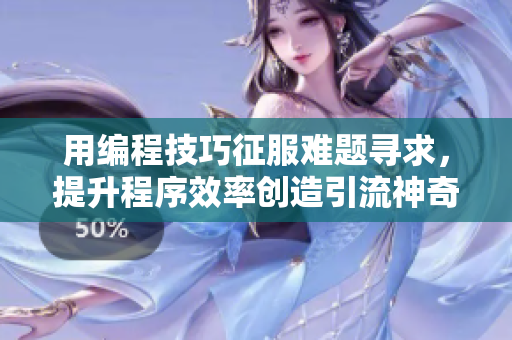 用编程技巧征服难题寻求，提升程序效率创造引流神奇。