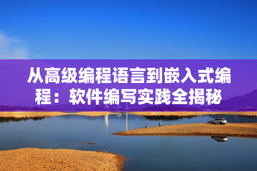 从高级编程语言到嵌入式编程：软件编写实践全揭秘