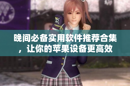晚间必备实用软件推荐合集，让你的苹果设备更高效