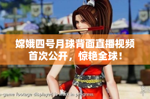 嫦娥四号月球背面直播视频首次公开，惊艳全球！