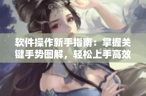 软件操作新手指南：掌握关键手势图解，轻松上手高效应用