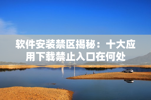 软件安装禁区揭秘：十大应用下载禁止入口在何处