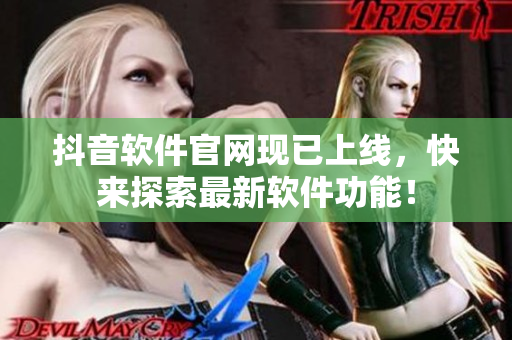 抖音软件官网现已上线，快来探索最新软件功能！
