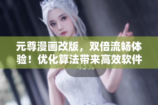 元尊漫画改版，双倍流畅体验！优化算法带来高效软件启动！