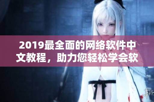 2019最全面的网络软件中文教程，助力您轻松学会软件开发！