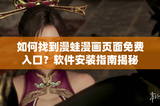 如何找到漫蛙漫画页面免费入口？软件安装指南揭秘