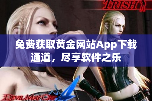 免费获取黄金网站App下载通道，尽享软件之乐