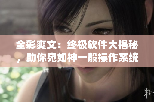 全彩爽文：终极软件大揭秘，助你宛如神一般操作系统