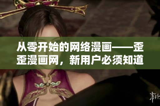从零开始的网络漫画——歪歪漫画网，新用户必须知道的软件使用技巧