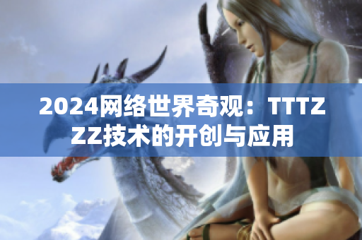 2024网络世界奇观：TTTZZZ技术的开创与应用