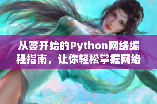 从零开始的Python网络编程指南，让你轻松掌握网络编程技能！