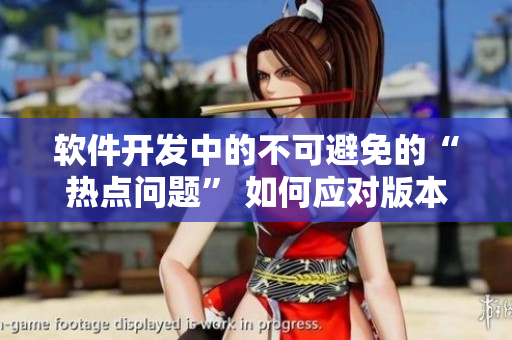 软件开发中的不可避免的“热点问题” 如何应对版本控制痴汉？