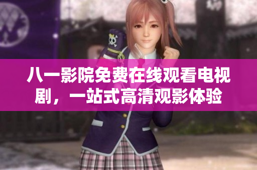 八一影院免费在线观看电视剧，一站式高清观影体验