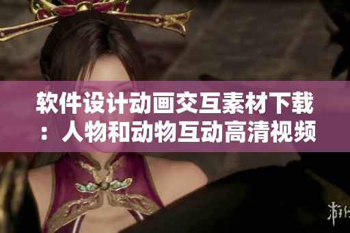 软件设计动画交互素材下载：人物和动物互动高清视频素材获取