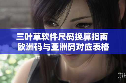 三叶草软件尺码换算指南 欧洲码与亚洲码对应表格