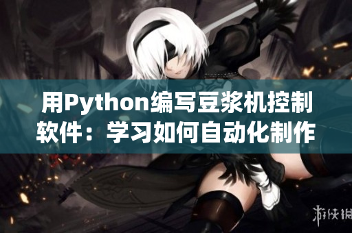 用Python编写豆浆机控制软件：学习如何自动化制作营养早餐