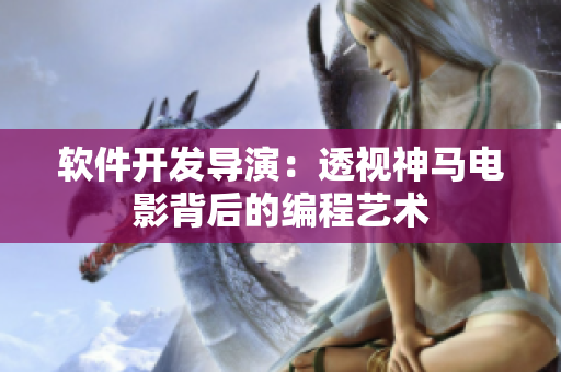 软件开发导演：透视神马电影背后的编程艺术
