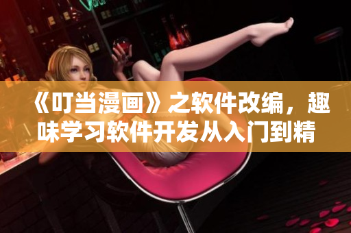 《叮当漫画》之软件改编，趣味学习软件开发从入门到精通！