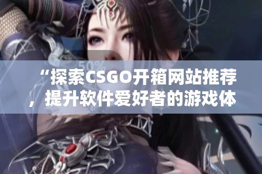 “探索CSGO开箱网站推荐，提升软件爱好者的游戏体验！”