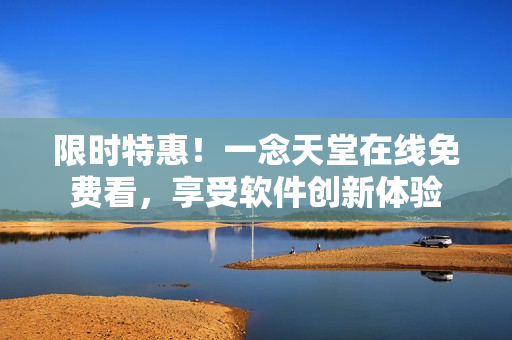 限时特惠！一念天堂在线免费看，享受软件创新体验