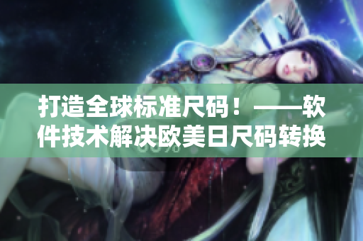 打造全球标准尺码！——软件技术解决欧美日尺码转换问题