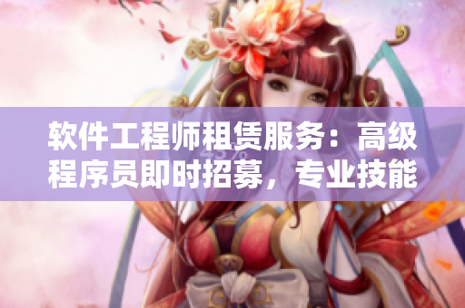 软件工程师租赁服务：高级程序员即时招募，专业技能倾囊相授